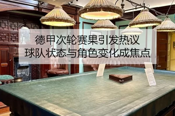 德甲次轮赛果引发热议 球队状态与角色变化成焦点