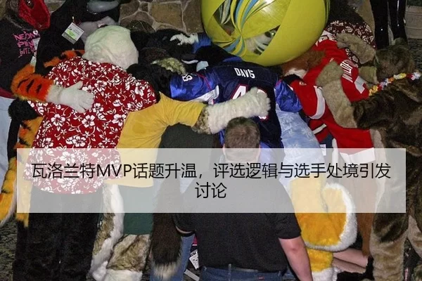 瓦洛兰特MVP话题升温，评选逻辑与选手处境引发讨论